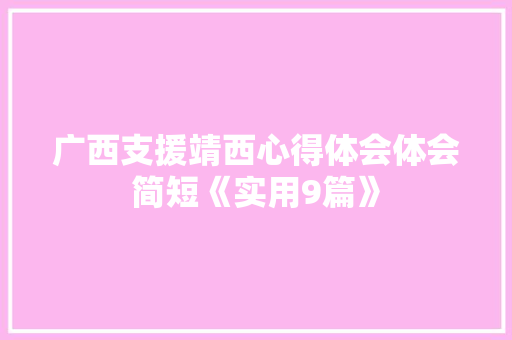 广西支援靖西心得体会体会简短《实用9篇》 公证书