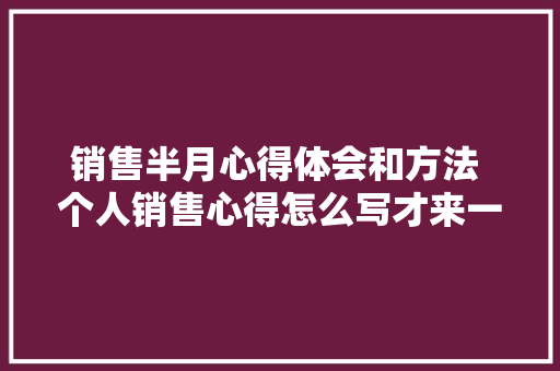 销售半月心得体会和方法 个人销售心得怎么写才来一个多月《五篇》 承诺书