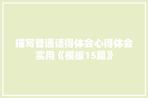 描写普通话得体会心得体会实用《模板15篇》 策划方案