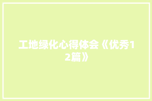 工地绿化心得体会《优秀12篇》 面试技巧