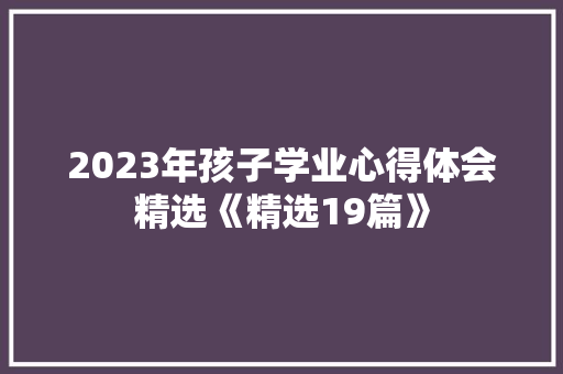 2023年孩子学业心得体会精选《精选19篇》 策划方案