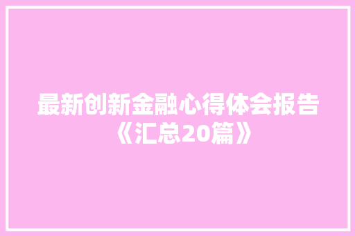 最新创新金融心得体会报告《汇总20篇》 文秘写作
