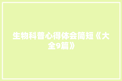 生物科普心得体会简短《大全9篇》 承诺书