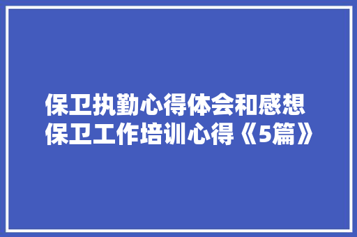 保卫执勤心得体会和感想 保卫工作培训心得《5篇》 管理论文