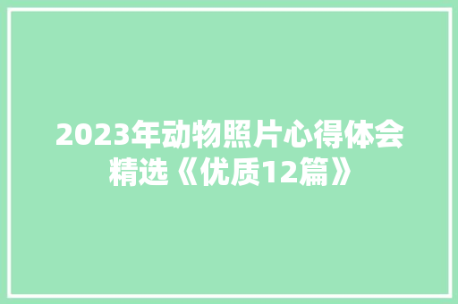 2023年动物照片心得体会精选《优质12篇》 表扬书