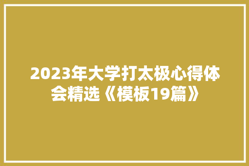 2023年大学打太极心得体会精选《模板19篇》 英文简历