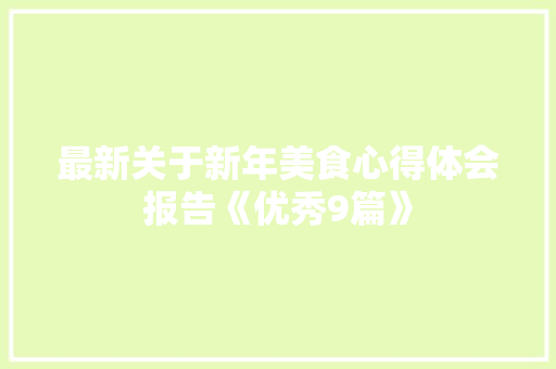 最新关于新年美食心得体会报告《优秀9篇》 公证书