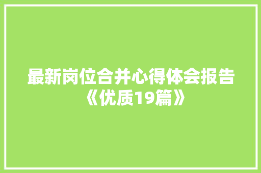 最新岗位合并心得体会报告《优质19篇》 策划方案