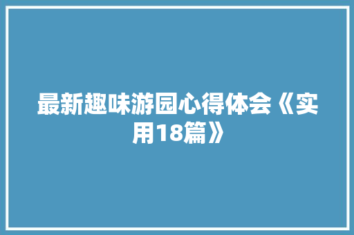 最新趣味游园心得体会《实用18篇》 策划方案