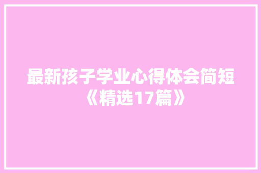 最新孩子学业心得体会简短《精选17篇》 简历