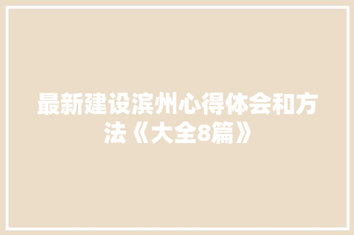 最新建设滨州心得体会和方法《大全8篇》 计算机论文