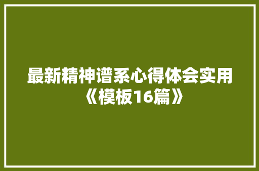 最新精神谱系心得体会实用《模板16篇》 简历