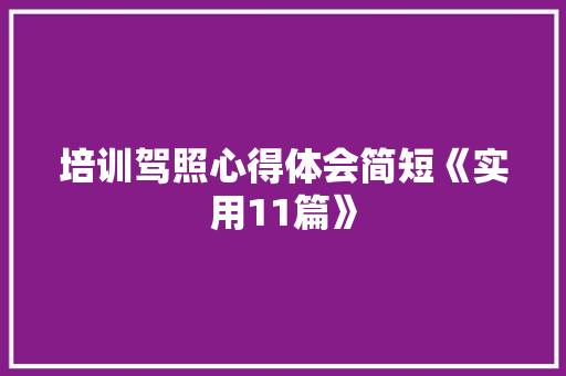 培训驾照心得体会简短《实用11篇》 个人写作