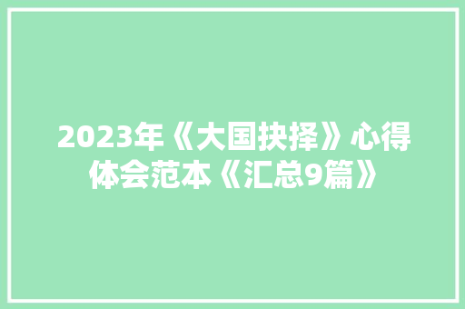 2023年《大国抉择》心得体会范本《汇总9篇》 计算机论文