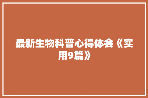 最新生物科普心得体会《实用9篇》 保证书