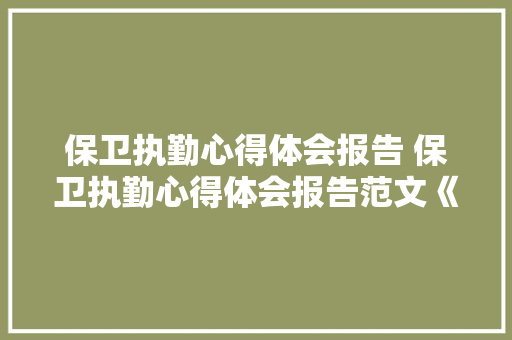 保卫执勤心得体会报告 保卫执勤心得体会报告范文《5篇》 担保书