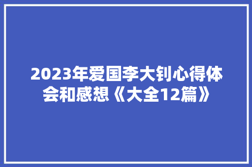 2023年爱国李大钊心得体会和感想《大全12篇》 计算机论文