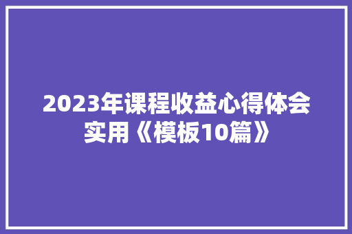 2023年课程收益心得体会实用《模板10篇》 公证书