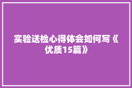 实验送检心得体会如何写《优质15篇》 计算机论文