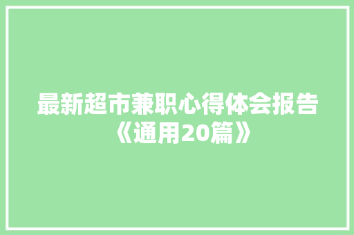 最新超市兼职心得体会报告《通用20篇》 教育论文