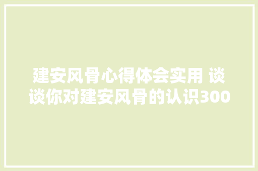 建安风骨心得体会实用 谈谈你对建安风骨的认识300《六篇》 管理论文