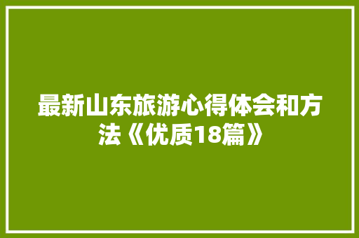 最新山东旅游心得体会和方法《优质18篇》 英文简历