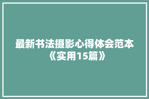最新书法摄影心得体会范本《实用15篇》 论文