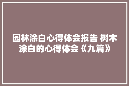 园林涂白心得体会报告 树木涂白的心得体会《九篇》 面试技巧