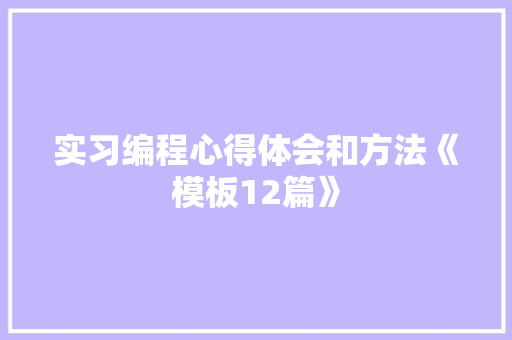 实习编程心得体会和方法《模板12篇》 教育论文