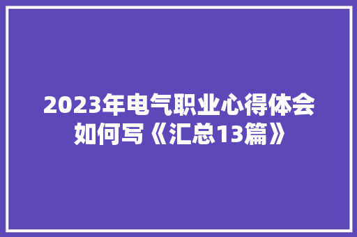 2023年电气职业心得体会如何写《汇总13篇》 社会论文