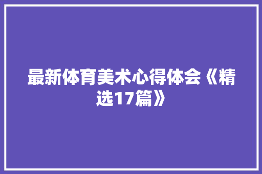 最新体育美术心得体会《精选17篇》 个人简历