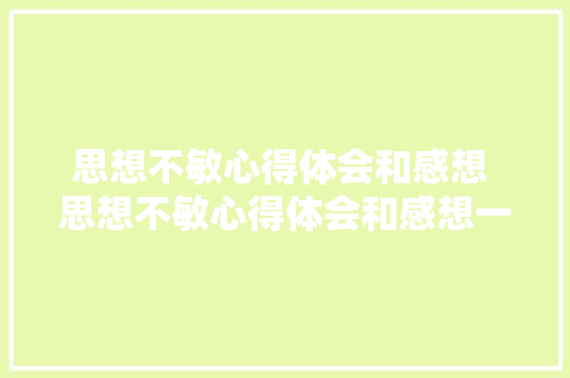 思想不敏心得体会和感想 思想不敏心得体会和感想一样吗《八篇》 条剧书信