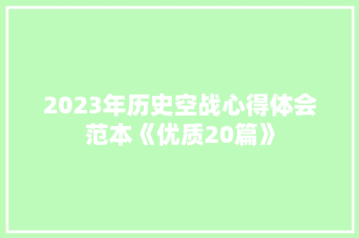 2023年历史空战心得体会范本《优质20篇》 条剧书信
