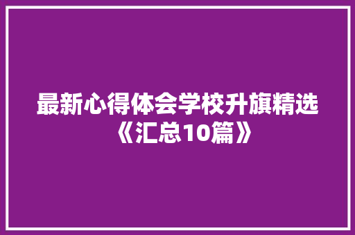 最新心得体会学校升旗精选《汇总10篇》 教育论文