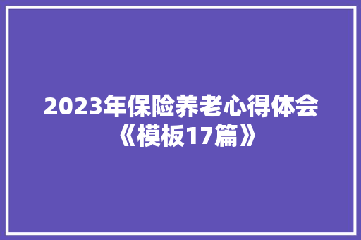 2023年保险养老心得体会《模板17篇》 英文简历