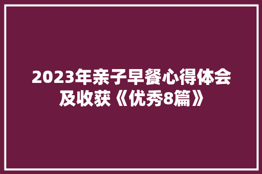 2023年亲子早餐心得体会及收获《优秀8篇》 公证书
