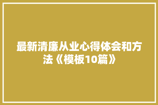 最新清廉从业心得体会和方法《模板10篇》 文秘写作