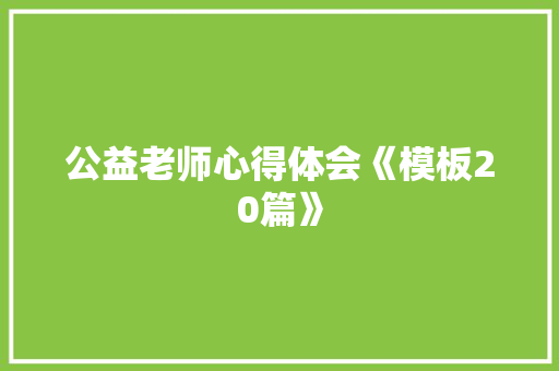 公益老师心得体会《模板20篇》 教育论文