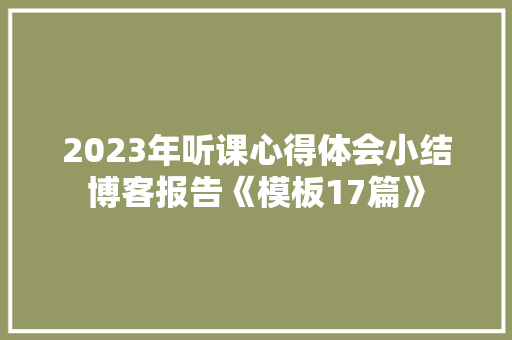 2023年听课心得体会小结博客报告《模板17篇》 论文