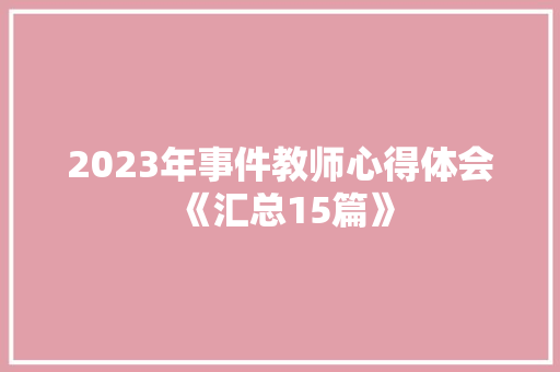 2023年事件教师心得体会《汇总15篇》 表扬书 2023年事件教师心得体会《汇总15篇》 表扬书