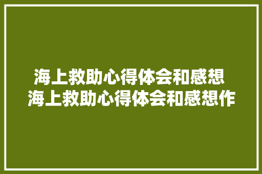 海上救助心得体会和感想 海上救助心得体会和感想作文《4篇》 论文