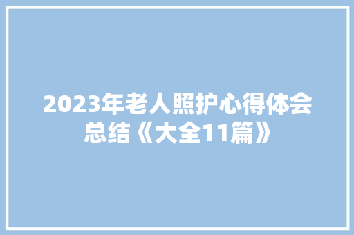 2023年老人照护心得体会总结《大全11篇》 计算机论文