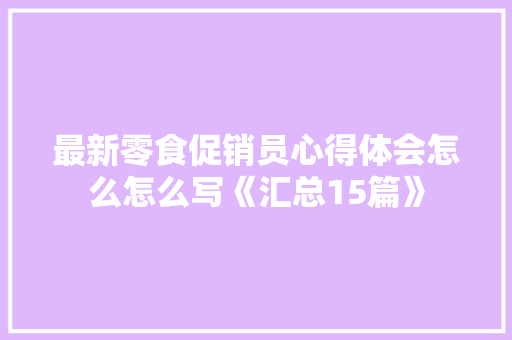 最新零食促销员心得体会怎么怎么写《汇总15篇》 管理论文