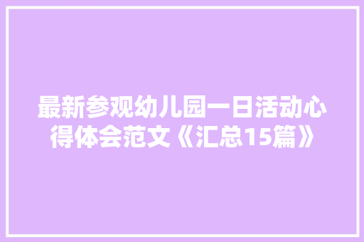最新参观幼儿园一日活动心得体会范文《汇总15篇》 英文简历