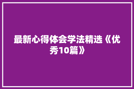 最新心得体会学法精选《优秀10篇》 毕业设计