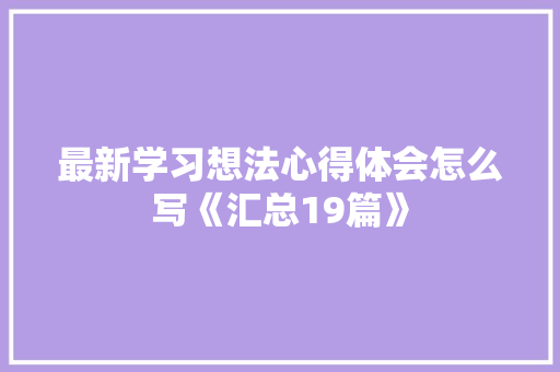最新学习想法心得体会怎么写《汇总19篇》 个人写作