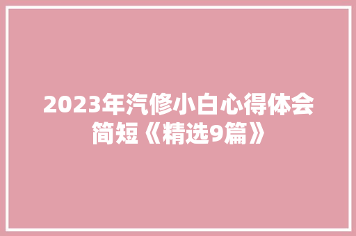 2023年汽修小白心得体会简短《精选9篇》 面试技巧