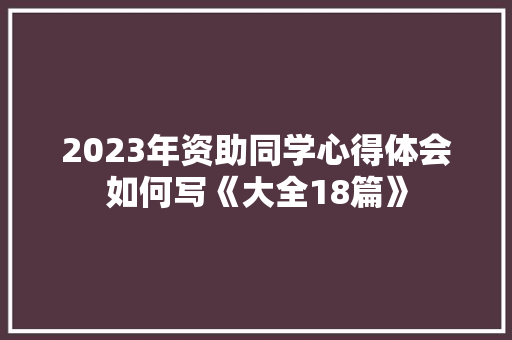 2023年资助同学心得体会如何写《大全18篇》 计算机论文