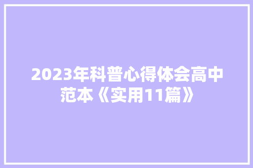 2023年科普心得体会高中范本《实用11篇》 论文