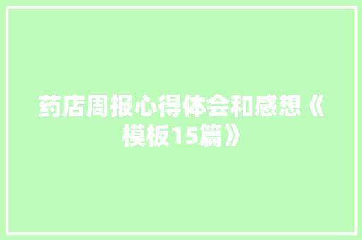 药店周报心得体会和感想《模板15篇》 论文